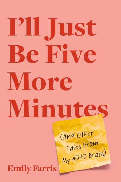 Cover for Emily Farris · I'll Just Be Five More Minutes: And Other Tales from My ADHD Brain (Paperback Book) (2024)