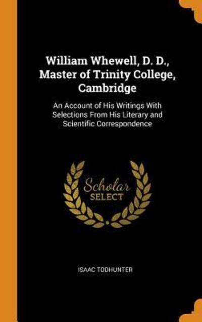 Cover for Isaac Todhunter · William Whewell, D. D., Master of Trinity College, Cambridge An Account of His Writings With Selections From His Literary and Scientific Correspondence (Hardcover Book) (2018)