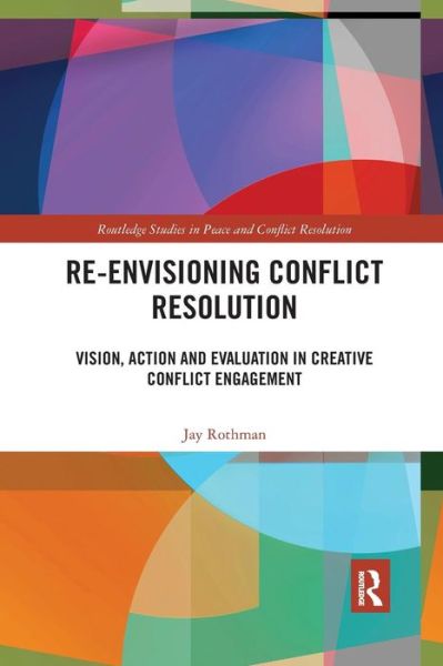 Rothman, Jay (Bar-Ilan University, Israel) · Re-Envisioning Conflict Resolution: Vision, Action and Evaluation in Creative Conflict Engagement - Routledge Studies in Peace and Conflict Resolution (Paperback Book) (2019)