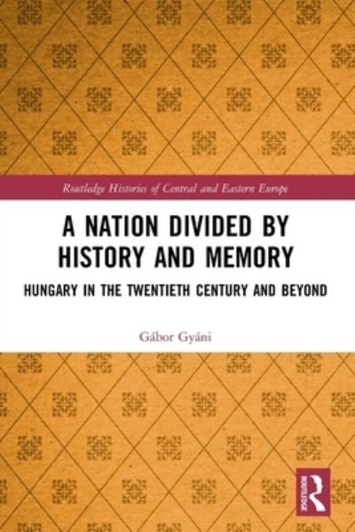 Cover for Gabor Gyani · A Nation Divided by History and Memory: Hungary in the Twentieth Century and Beyond - Routledge Histories of Central and Eastern Europe (Paperback Book) (2022)