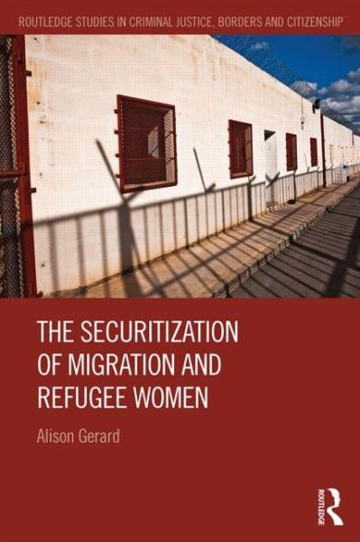 The Securitization of Migration and Refugee Women - Routledge Studies in Criminal Justice, Borders and Citizenship - Alison Gerard - Bücher - Taylor & Francis Ltd - 9780415826310 - 19. Mai 2014