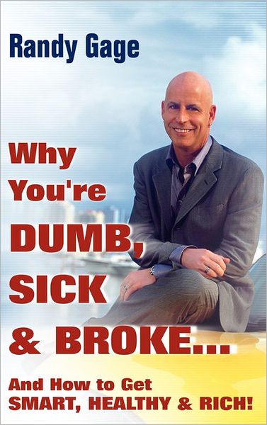 Cover for Randy Gage · Why You're Dumb, Sick and Broke...And How to Get Smart, Healthy and Rich! (Hardcover Book) (2006)