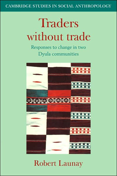 Cover for Launay, Robert (Northwestern University, Illinois) · Traders Without Trade: Responses to Change in Two Dyula Communities - Cambridge Studies in Social and Cultural Anthropology (Paperback Book) (2007)