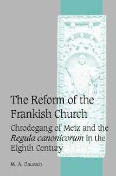 Cover for Claussen, M. A. (University of San Francisco) · The Reform of the Frankish Church: Chrodegang of Metz and the Regula canonicorum in the Eighth Century - Cambridge Studies in Medieval Life and Thought: Fourth Series (Hardcover Book) (2005)