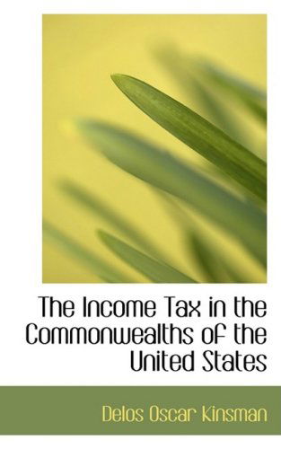 The Income Tax in the Commonwealths of the United States - Delos Oscar Kinsman - Boeken - BiblioLife - 9780554794310 - 20 augustus 2008