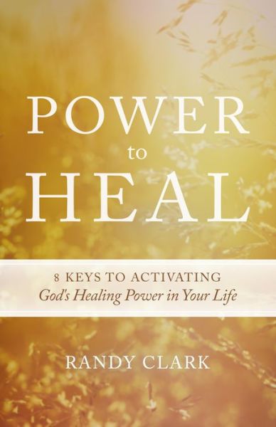 Cover for Randy Clark · Power to Heal: 8 Keys to Activating God's Healing Power in Your Life (Paperback Book) (2015)