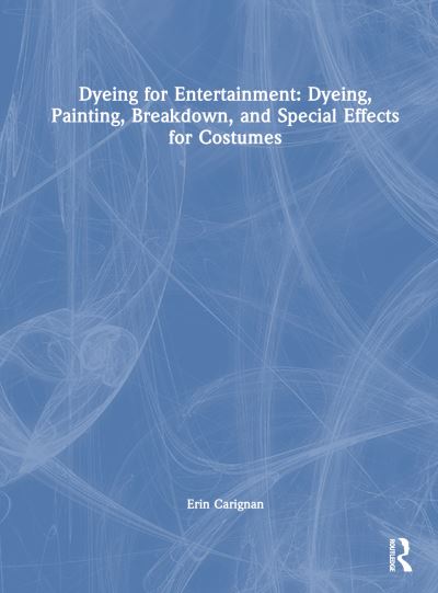 Cover for Erin Carignan · Dyeing for Entertainment: Dyeing, Painting, Breakdown, and Special Effects for Costumes (Hardcover Book) (2023)