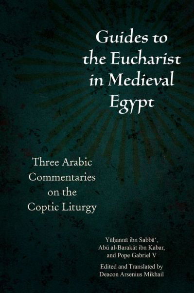 Cover for Yuhanna Ibn Sabbaâ€˜ · Guides to the Eucharist in Medieval Egypt: Three Arabic Commentaries on the Coptic Liturgy - Christian Arabic Texts in Translation (Hardcover Book) (2022)