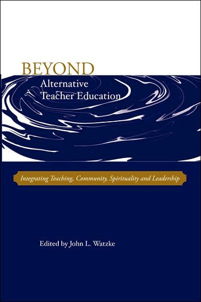 Cover for John L Watzke · Beyond Alternative Teacher Education: Integrating Teaching, Community, Spirituality and Leadership (Taschenbuch) (2007)