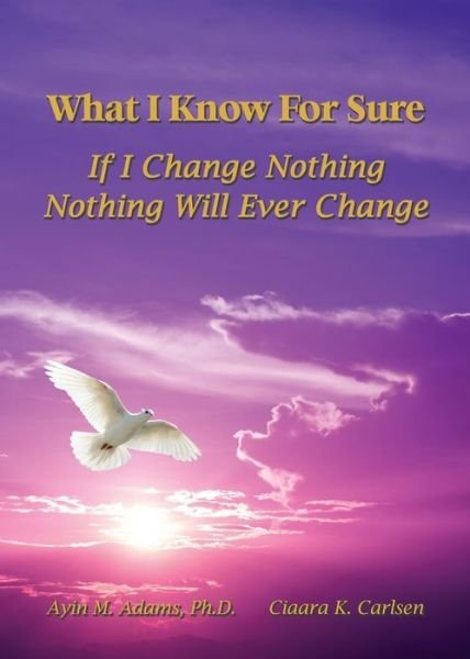 Cover for Ayin Adams · What I Know For Sure If I Change Nothing, Nothing Will Ever Change (Paperback Book) (2019)