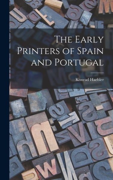 Cover for Konrad 1857-1946 Haebler · The Early Printers of Spain and Portugal (Hardcover Book) (2021)