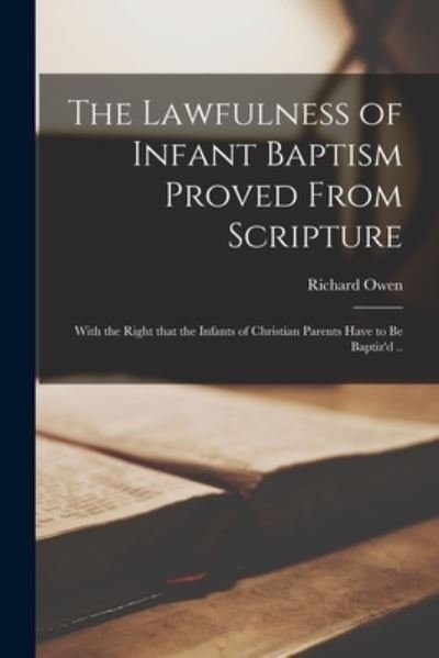 The Lawfulness of Infant Baptism Proved From Scripture - Richard Owen - Książki - Legare Street Press - 9781013971310 - 9 września 2021