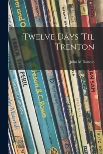 Twelve Days 'til Trenton - John M Duncan - Books - Hassell Street Press - 9781014718310 - September 9, 2021