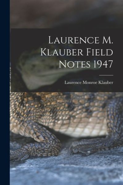 Laurence M. Klauber Field Notes 1947 - Laurence Monroe 1883-1968 Klauber - Books - Hassell Street Press - 9781014888310 - September 9, 2021