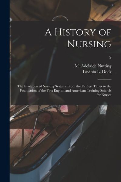 Cover for M Adelaide (Mary Adelaide) Nutting · A History of Nursing [microform]: the Evolution of Nursing Systems From the Earliest Times to the Foundation of the First English and American Training Schools for Nurses; 2 (Paperback Book) (2021)