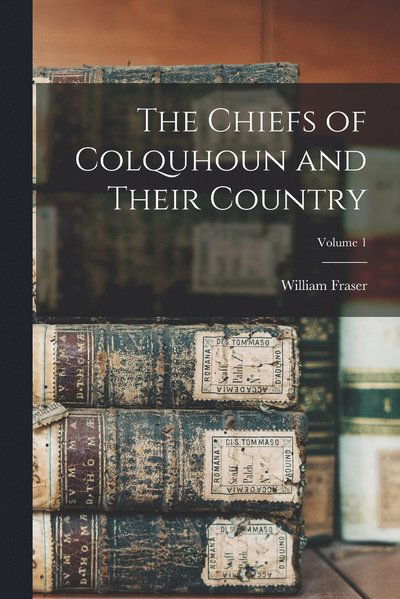 Cover for William Fraser · Chiefs of Colquhoun and Their Country; Volume 1 (Bok) (2022)