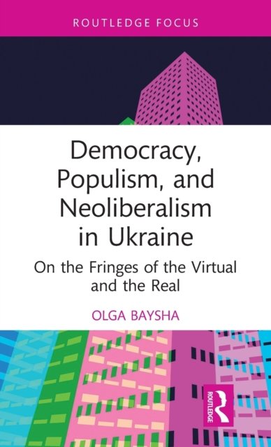 Cover for Baysha, Olga (National Research University Higher School of Economics, Moscow, Russia) · Democracy, Populism, and Neoliberalism in Ukraine: On the Fringes of the Virtual and the Real - Routledge Focus on Communication Studies (Hardcover bog) (2021)