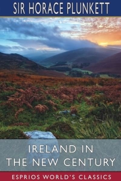 Cover for Sir Horace Plunkett · Ireland in the New Century (Esprios Classics) (Pocketbok) (2024)