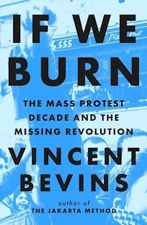 If We Burn: The Mass Protest Decade and the Missing Revolution: 'as good as journalism gets' - Vincent Bevins - Books - Headline Publishing Group - 9781035412310 - December 2, 2025