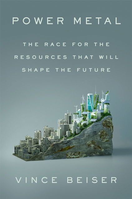 Cover for Vince Beiser · Power Metal: The Race for the Resources That Will Shape the Future (Gebundenes Buch) (2024)