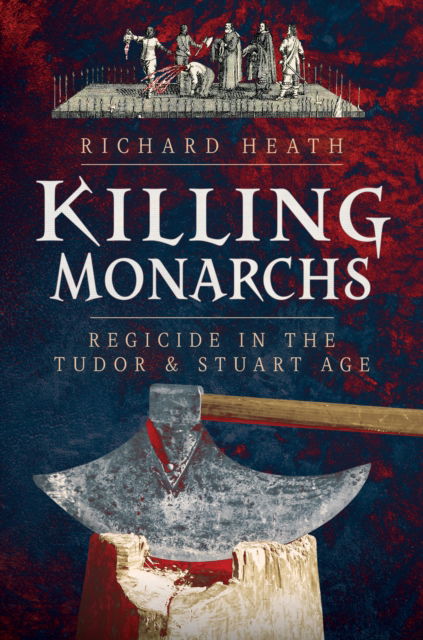 Cover for Richard Heath · Killing Monarchs: Regicide in the Tudor and Stuart Age (Hardcover Book) (2025)