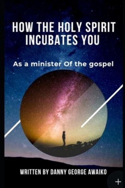 Cover for Danny George Awaiko · How the Holy Spirit incubates you as a minister (Paperback Book) (2019)