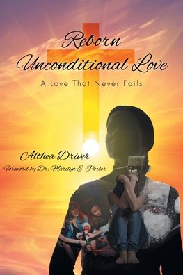 Reborn Unconditional Love: A Love That Never Fails - Althea Driver - Books - Christian Faith Publishing, Inc. - 9781098077310 - April 13, 2021