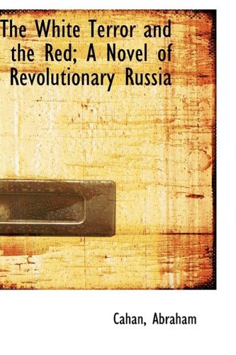 The White Terror and the Red; a Novel of Revolutionary Russia - Cahan Abraham - Books - BiblioLife - 9781110751310 - July 10, 2009
