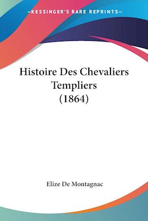 Cover for Elize De Montagnac · Histoire Des Chevaliers Templiers (1864) (Paperback Book) (2009)