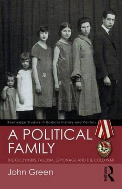 A Political Family: The Kuczynskis, Fascism, Espionage and The Cold War - Routledge Studies in Radical History and Politics - John Green - Kirjat - Taylor & Francis Ltd - 9781138232310 - maanantai 27. maaliskuuta 2017
