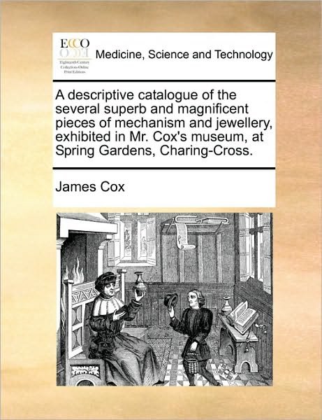 Cover for James Cox · A Descriptive Catalogue of the Several Superb and Magnificent Pieces of Mechanism and Jewellery, Exhibited in Mr. Cox's Museum, at Spring Gardens, Chari (Taschenbuch) (2010)
