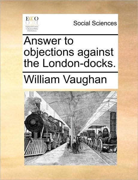 Answer to Objections Against the London-docks. - William Vaughan - Books - Gale Ecco, Print Editions - 9781170461310 - May 29, 2010