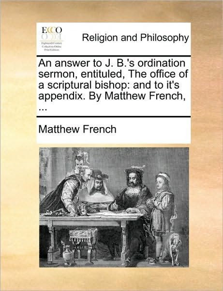 Cover for Matthew French · An Answer to J. B.'s Ordination Sermon, Entituled, the Office of a Scriptural Bishop: and to It's Appendix. by Matthew French, ... (Paperback Book) (2010)