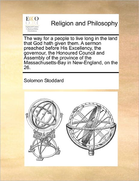 The Way for a People to Live Long in the Land That God Hath Given Them. a Sermon Preached Before His Excellency, the Governour, the Honoured Council and a - Solomon Stoddard - Books - Gale Ecco, Print Editions - 9781171477310 - August 6, 2010