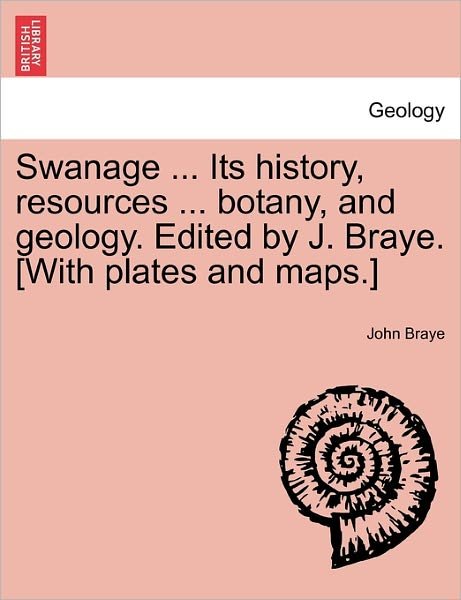 Swanage ... Its History, Resources ... Botany, and Geology. Edited by J. Braye. [with Plates and Maps.] - John Braye - Kirjat - British Library, Historical Print Editio - 9781240863310 - tiistai 4. tammikuuta 2011