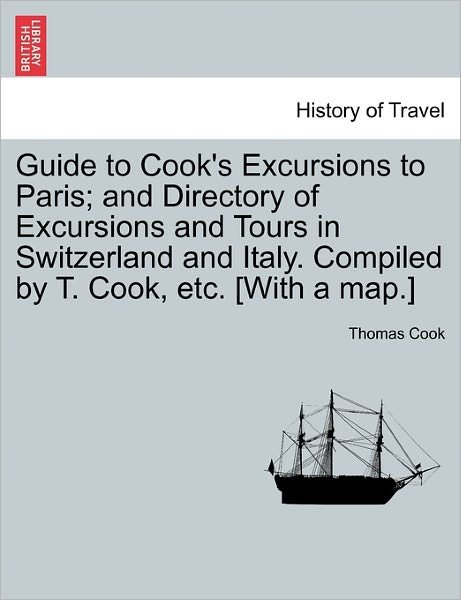 Cover for Thomas Cook · Guide to Cook's Excursions to Paris; and Directory of Excursions and Tours in Switzerland and Italy. Compiled by T. Cook, Etc. [with a Map.] (Paperback Book) (2011)