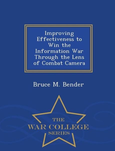 Cover for Bruce M Bender · Improving Effectiveness to Win the Information War Through the Lens of Combat Camera - War College Series (Paperback Book) (2015)