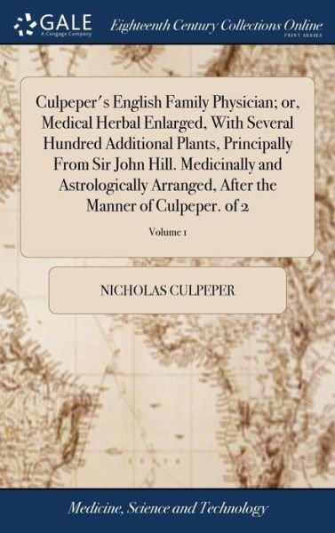 Cover for Nicholas Culpeper · Culpeper's English Family Physician; Or, Medical Herbal Enlarged, with Several Hundred Additional Plants, Principally from Sir John Hill. Medicinally ... After the Manner of Culpeper. of 2; Volume 1 (Hardcover Book) (2018)
