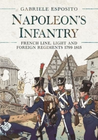 Cover for Gabriele Esposito · Napoleon's Infantry: French Line, Light and Foreign Regiments. 1799-1815 (Inbunden Bok) (2022)