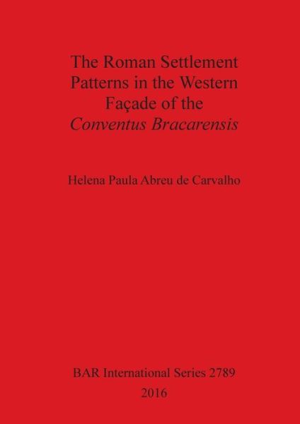 Cover for Helena Paula Abreu de Carvalho · The Roman Settlement Patterns in the Western Facade of the Conventus Bracarensis (Paperback Book) (2016)