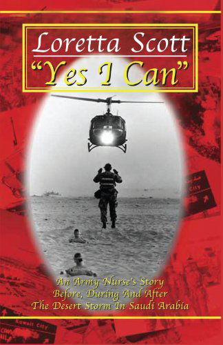 Yes I Can: an Army Nurse's Story Before, During and After Desert Storm in Saudi Arabia - Loretta Scott - Books - Xlibris - 9781413465310 - April 4, 2005
