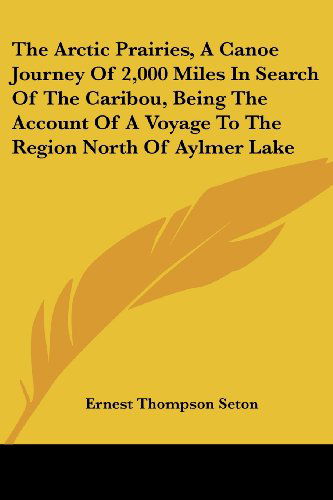 Cover for Ernest Thompson Seton · The Arctic Prairies, a Canoe Journey of 2,000 Miles in Search of the Caribou, Being the Account of a Voyage to the Region North of Aylmer Lake (Paperback Book) (2007)