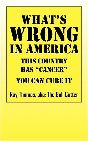 Cover for Ray Aka the Bull Cutter Thomas · What's WRONG in America: This country has &quot;cancer&quot; You can cure it (Pocketbok) (2008)