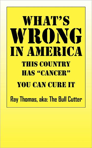 Cover for Ray Aka the Bull Cutter Thomas · What's WRONG in America: This country has &quot;cancer&quot; You can cure it (Paperback Book) (2008)