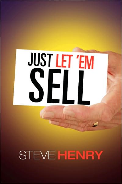 Just Let 'em Sell - Steven Henry - Books - Xlibris Corporation - 9781436363310 - September 23, 2008