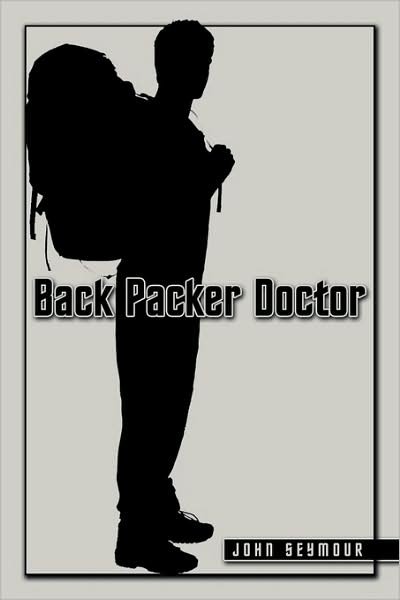 Back Packer Doctor - John Seymour - Books - Authorhouse - 9781438963310 - August 6, 2009