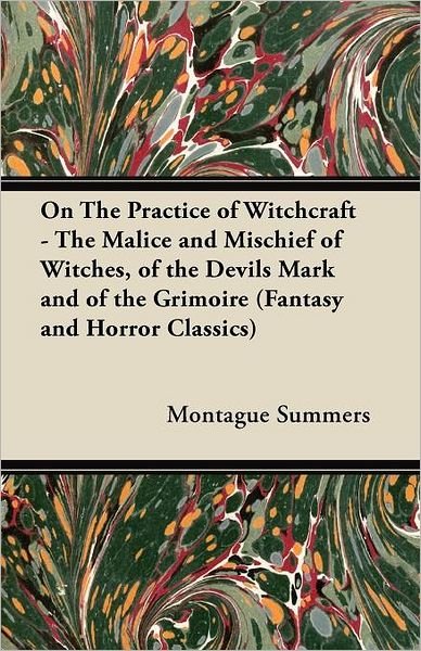 Cover for Montague Summers · On the Practice of Witchcraft - the Malice and Mischief of Witches, of the Devils Mark and of the Grimoire (Fantasy and Horror Classics) (Paperback Book) (2011)