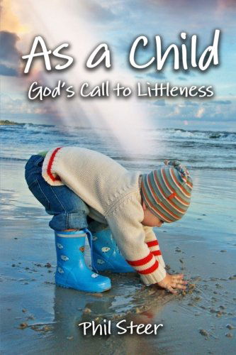 As a Child: God's Call to Littleness - Phil Steer - Książki - Lulu.com - 9781447675310 - 6 lipca 2011