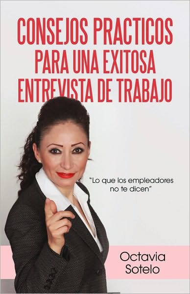 Cover for Octavia Sotelo · Consejos Practicos Para Una Exitosa Entrevista De Trabajo: Lo Que Los Empleadores No Te Dicen (Paperback Book) (2010)