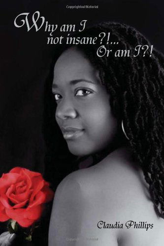 Why Am I Not Insane?!... or Am I?! - Claudia Phillips - Books - Xlibris - 9781453544310 - August 9, 2010